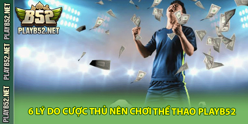 6 lý do cược thủ nên chơi cá cược thể thao PlayB52