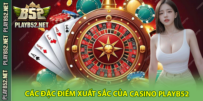 Các đặc điểm xuất sắc của Casino PlayB52