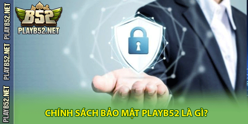 Chính sách bảo mật PlayB52 là gì?