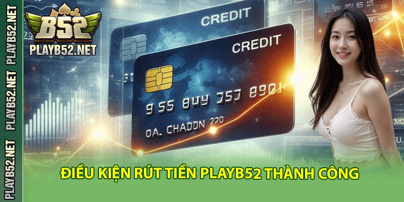Điều Kiện Rút Tiền PlayB52 Thành Công Bạn Cần Biết