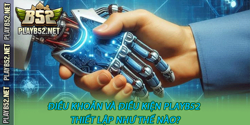 Điều khoản và điều kiện PlayB52 thiết lập như thế nào?