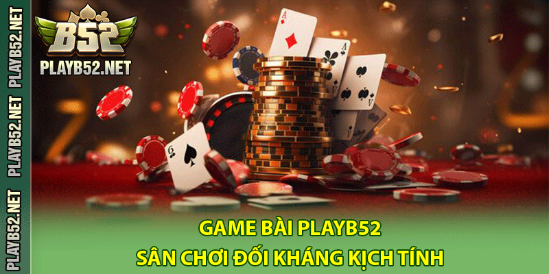 Game bài PlayB52 - Sân Chơi Đối Kháng Kịch Tính