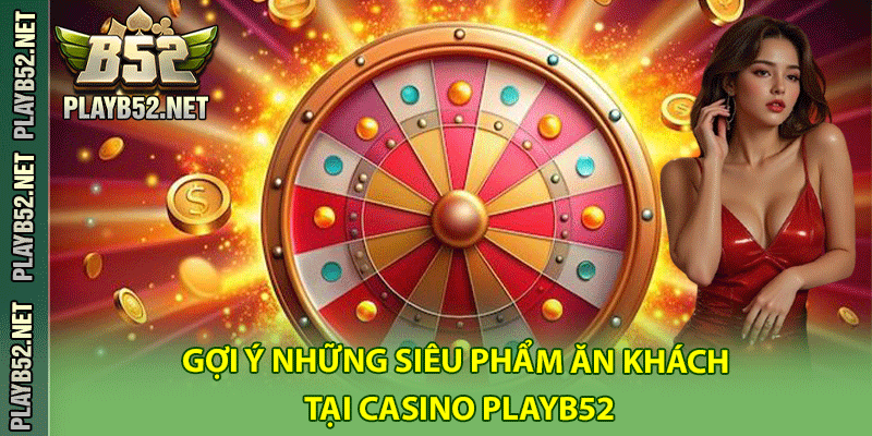 Gợi ý những siêu phẩm ăn khách tại Casino PlayB52