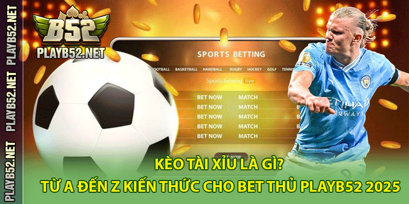 Kèo Tài Xỉu Là Gì? Từ A Đến Z Kiến Thức Cho Bet Thủ PlayB52 2025