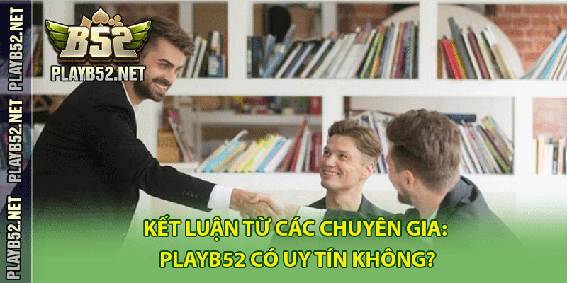 Kết luận từ các chuyên gia: PlayB52 có uy tín không?