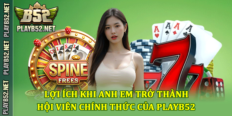 Lợi ích khi anh em trở thành hội viên chính thức của PlayB52