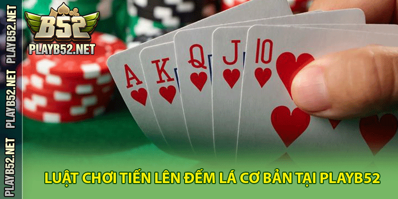 Luật chơi tiến lên đếm lá cơ bản tại PlayB52