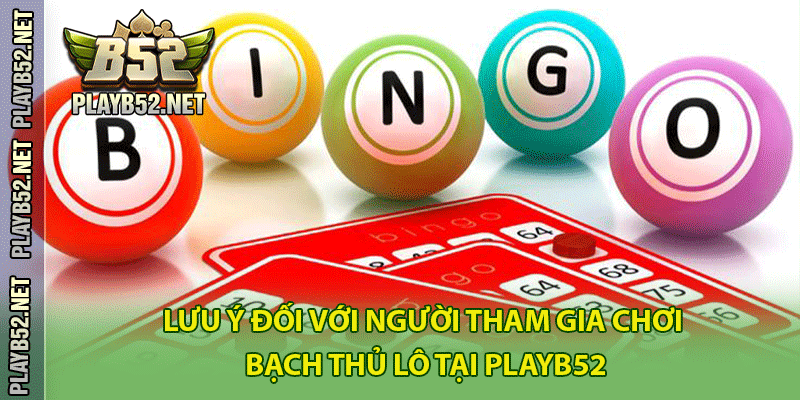 Lưu ý đối với người tham gia chơi bạch thủ lô tại PlayB52