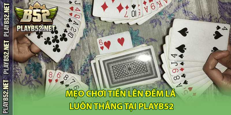 Mẹo chơi tiến lên đếm lá luôn thắng tại PlayB52