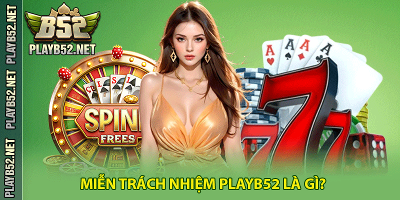 Miễn trách nhiệm PlayB52 là gì?