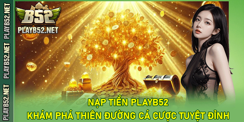 Nạp Tiền PlayB52 – Khám Phá Thiên Đường Cá Cược Tuyệt Đỉnh