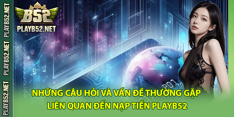 Những câu hỏi và vấn đề thường gặp liên quan đến nạp tiền PlayB52