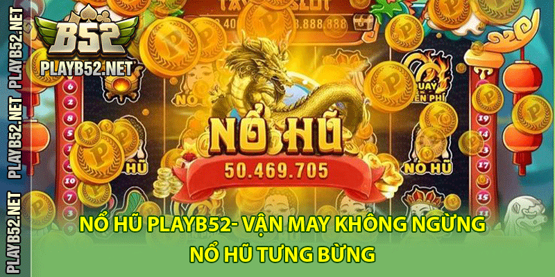 Nổ hũ PlayB52- Vận may không ngừng, nổ hũ tưng bừng