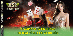 PlayB52 Có Uy Tín Không – Sự Thật Về Nhà Cái Và Tin Đồn