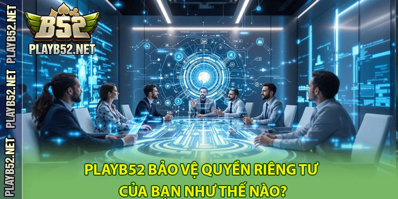 PlayB52 bảo vệ quyền riêng tư của bạn như thế nào?