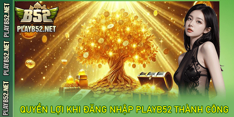 Quyền lợi khi đăng nhập PlayB52 thành công