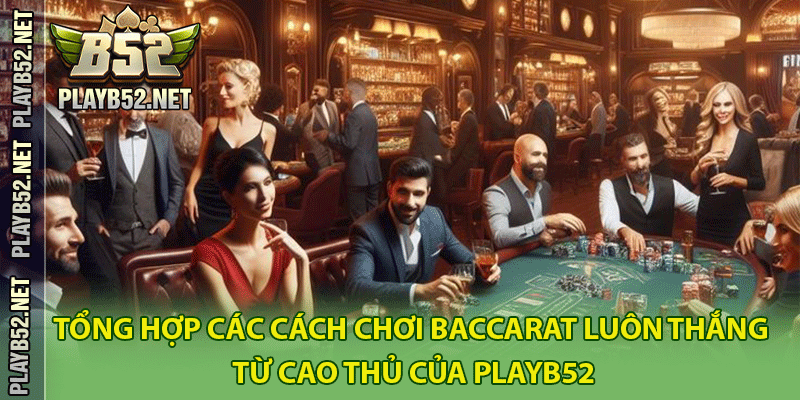 Tổng Hợp Các Cách Chơi Baccarat Luôn Thắng Từ Cao Thủ Của PlayB52