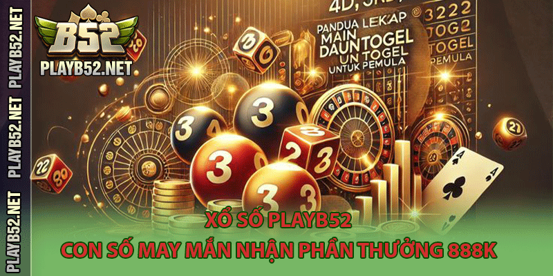 Xổ Số PlayB52 – Con Số May Mắn Nhận Phần Thưởng 888K