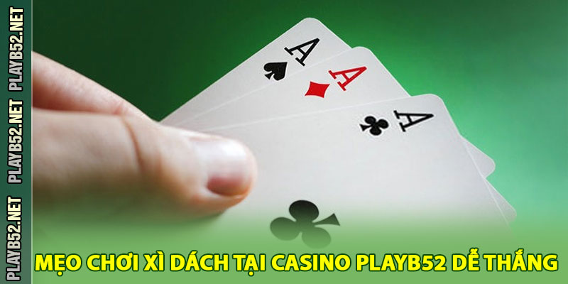 Mẹo Chơi Xì Dách Tại Casino PlayB52 Dễ Thắng