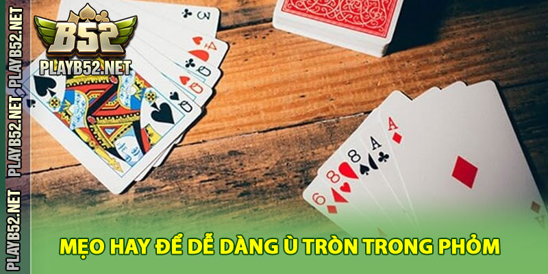 Mẹo Hay Để Dễ Dàng Ù Tròn Trong Phỏm