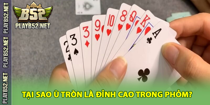 Tại Sao Ù Tròn Được Xem Là Đỉnh Cao Trong Phỏm?