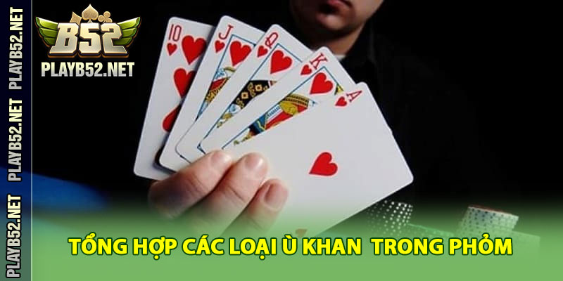 Tổng Hợp Các Loại Ù Khan Phổ Biến Nhất Trong Phỏm