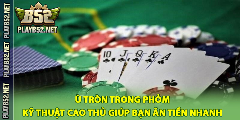 Ù Tròn Trong Phỏm – Kỹ Thuật Cao Thủ Giúp Bạn Ăn Tiền Nhanh